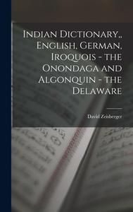Indian Dictionary, English, German, Iroquois - the Onondaga and Algonquin - the Delaware di David Zeisberger edito da LEGARE STREET PR