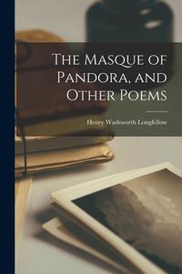The Masque of Pandora, and Other Poems di Henry Wadsworth Longfellow edito da LEGARE STREET PR