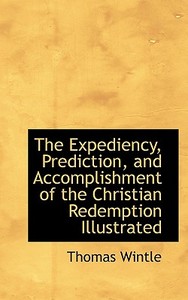 The Expediency, Prediction, And Accomplishment Of The Christian Redemption Illustrated di Thomas Wintle edito da Bibliolife