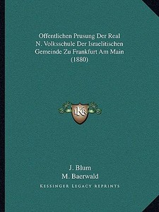Offentlichen Prusung Der Real N. Volksschule Der Israelitischen Gemeinde Zu Frankfurt Am Main (1880) di J. Blum, M. Baerwald edito da Kessinger Publishing