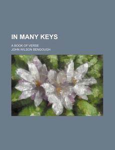 In Many Keys; A Book of Verse di John Wilson Bengough edito da Rarebooksclub.com