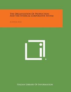 The Organization of Production and the Syndical Corporative System: An Outline Study di Italian Library of Information edito da Literary Licensing, LLC