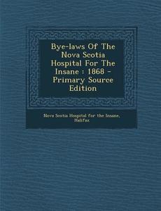 Bye-Laws of the Nova Scotia Hospital for the Insane: 1868 - Primary Source Edition edito da Nabu Press