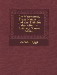 Die Wassernuss, Trapa Natans L. Und Der Tribulus Der Alten. di Jacob Jaggi edito da Nabu Press