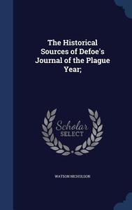 The Historical Sources Of Defoe's Journal Of The Plague Year; di Watson Nicholson edito da Sagwan Press