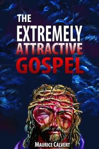 The Extremely Attractive Gospel di Maurice Calvert edito da Lulu.com