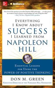 Everything I Know about Success I Learned from Napoleon Hill: Essential Lessons for Using the Power of Positive Thinking di Don M. Green edito da McGraw-Hill Education on Brilliance Audio