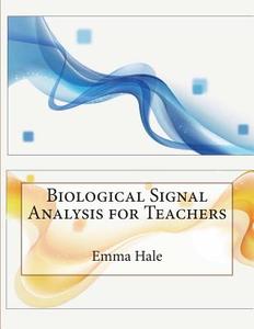 Biological Signal Analysis for Teachers di Emma F. Hale edito da Createspace
