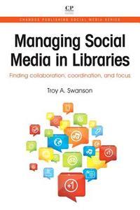 Managing Social Media in Libraries: Finding Collaboration, Coordination, and Focus di Troy Swanson edito da CHANDOS PUB