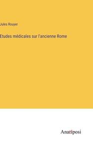 Etudes médicales sur l'ancienne Rome di Jules Rouyer edito da Anatiposi Verlag