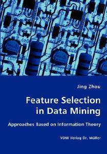 Feature Selection In Data Mining - Approaches Based On Information Theory di Houston Endowment Professor of Management and Director for Asian Management Research and Education Jesse H Jones Graduate School of Business Jing Zhou edito da Vdm Verlag Dr. Mueller E.k.