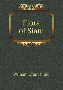 Flora Of Siam di William Grant Craib edito da Book On Demand Ltd.