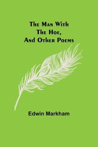 The man with the hoe, and other poems di Edwin Markham edito da Alpha Editions