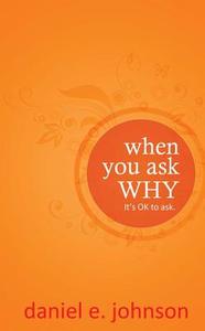 When You Ask Why: It's Ok to Ask. di Daniel E. Johnson edito da NEW LEAF PUB GROUP
