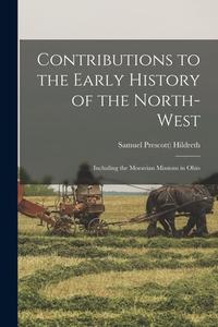 Contributions to the Early History of the North-west: Including the Moravian Missions in Ohio di Samuel Prescott Hildreth edito da LEGARE STREET PR