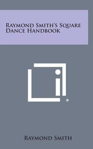 Raymond Smith's Square Dance Handbook di Raymond Smith edito da Literary Licensing, LLC
