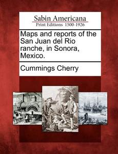 Maps and Reports of the San Juan del Rio Ranche, in Sonora, Mexico. di Cummings Cherry edito da GALE ECCO SABIN AMERICANA