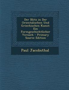 Blitz in Der Orientalischen Und Griechischen Kunst: Ein Formgeschichtlicher Versuch di Paul Jacobsthal edito da Nabu Press