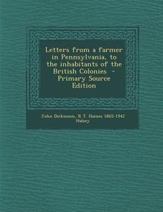 Letters from a Farmer in Pennsylvania, to the Inhabitants of the British Colonies di John Dickinson, R. T. Haines 1865-1942 Halsey edito da Nabu Press