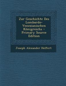 Zur Geschichte Des Lombardo-Venezianischen Konigreichs di Joseph Alexander Helfert edito da Nabu Press