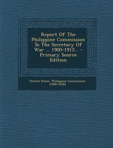 Report of the Philippine Commission to the Secretary of War ... 1900-1915... - Primary Source Edition edito da Nabu Press