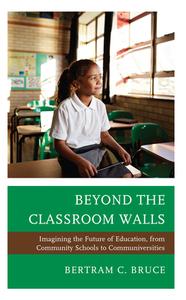 Beyond the Classroom Walls: Imagining the Future of Education, from Community Schools to Communiversities di Bertram C. Bruce edito da ROWMAN & LITTLEFIELD