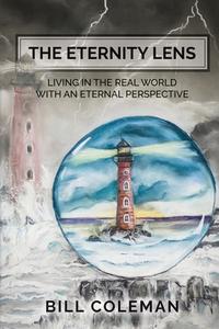 THE ETERNITY LENS: LIVING IN THE REAL WO di BILL COLEMAN edito da LIGHTNING SOURCE UK LTD