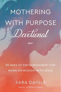 Mothering with Purpose Devotional: 90 Days of Encouragement for Moms on Mission with Jesus di Sara Daigle edito da GOOD BOOKS