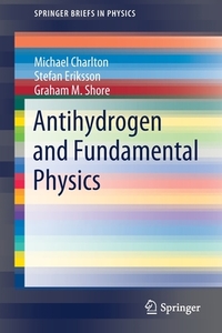 Antihydrogen and Fundamental Physics di Michael Charlton, Stefan Eriksson, Graham M. Shore edito da Springer International Publishing
