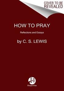How to Pray: Reflections and Essays di C. S. Lewis edito da HARPER ONE