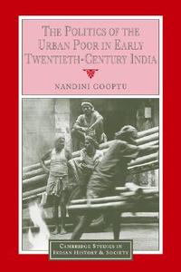 The Politics of the Urban Poor in Early Twentieth-Century India di Nandini Gooptu edito da Cambridge University Press