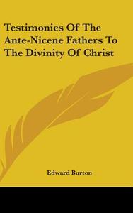 Testimonies Of The Ante-nicene Fathers To The Divinity Of Christ di Edward Burton edito da Kessinger Publishing, Llc