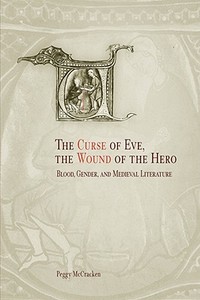 The Curse of Eve, the Wound of the Hero: Blood, Gender, and Medieval Literature di Peggy Mccracken edito da UNIV OF PENNSYLVANIA PR