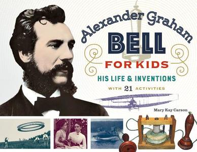 Alexander Graham Bell for Kids di Mary Kay Carson edito da Chicago Review Press