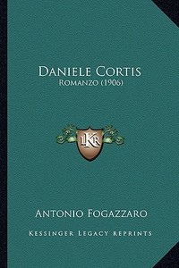 Daniele Cortis: Romanzo (1906) di Antonio Fogazzaro edito da Kessinger Publishing