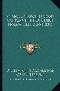 St. Anselmi Archiepiscopi Cantuariensis Cur Deus Homo? Libri Duo (1834) di Anselm Saint Archbishop of Canterbury edito da Kessinger Publishing