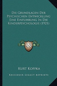 Die Grundlagen Der Psychischen Entwicklung Eine Einfuhrung in Die Kinderpsychologie (1921) di Kurt Koffka edito da Kessinger Publishing
