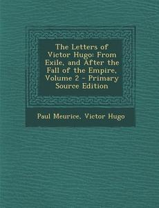 The Letters of Victor Hugo: From Exile, and After the Fall of the Empire, Volume 2 di Paul Meurice, Victor Hugo edito da Nabu Press