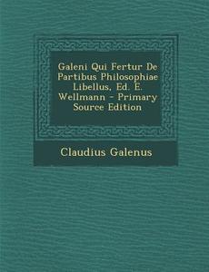 Galeni Qui Fertur de Partibus Philosophiae Libellus, Ed. E. Wellmann - Primary Source Edition di Claudius Galenus edito da Nabu Press