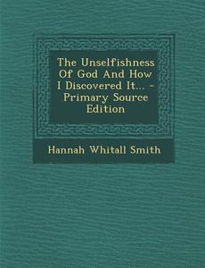 The Unselfishness of God and How I Discovered It... - Primary Source Edition di Hannah Whitall Smith edito da Nabu Press