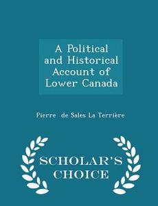 A Political And Historical Account Of Lower Canada - Scholar's Choice Edition di Pierre De Sales La Terriere edito da Scholar's Choice