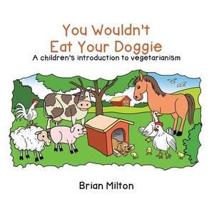 You Wouldn't Eat Your Doggie: A Children's Introduction to Vegetarianism di Brian Milton edito da AUTHORHOUSE