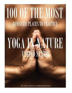 100 of the Most Romantic Places to Practice Yoga in Nature United States di Alex Trost, Vadim Kravetsky edito da Createspace