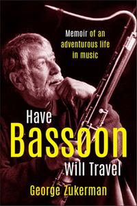 Have Bassoon, Will Travel: Memoir of an Adventurous Life in Music di George Zukerman edito da Ronsdale Press