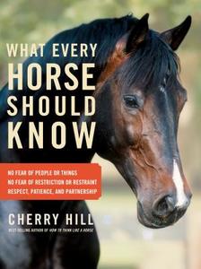 What Every Horse Should Know: Respect, Patience, and Partnership, No Fear of People or Things, No Fear of Restriction or di Cherry Hill edito da STOREY PUB