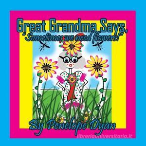 Great Grandma Says, "Sometimes we need flowers!" di Penelope Dyan edito da Bellissima Publishing LLC