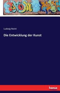 Die Entwicklung der Kunst di Ludwig Noiré edito da hansebooks