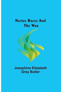 Native Races and the War di Josephine Elizabeth Grey Butler edito da Alpha Editions