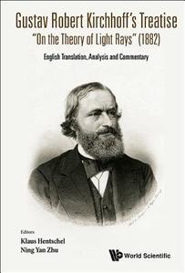 Gustav Robert Kirchhoff's Treatise On The Theory Of Light Rays (1882): English Translation, Analysis And Commentary di Hentschel Klaus edito da World Scientific