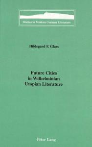 Future Cities in Wilhelminian Utopian Literature di Hildegard F. Glass edito da Lang, Peter